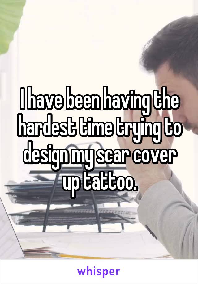 I have been having the hardest time trying to design my scar cover up tattoo.