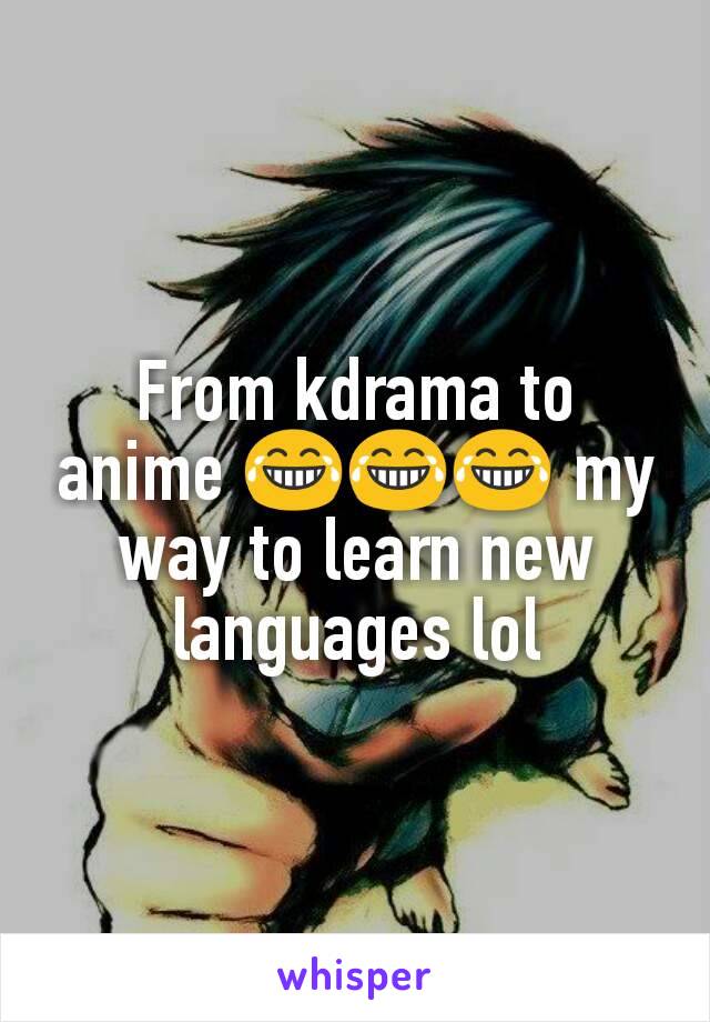 From kdrama to anime 😂😂😂 my way to learn new languages lol