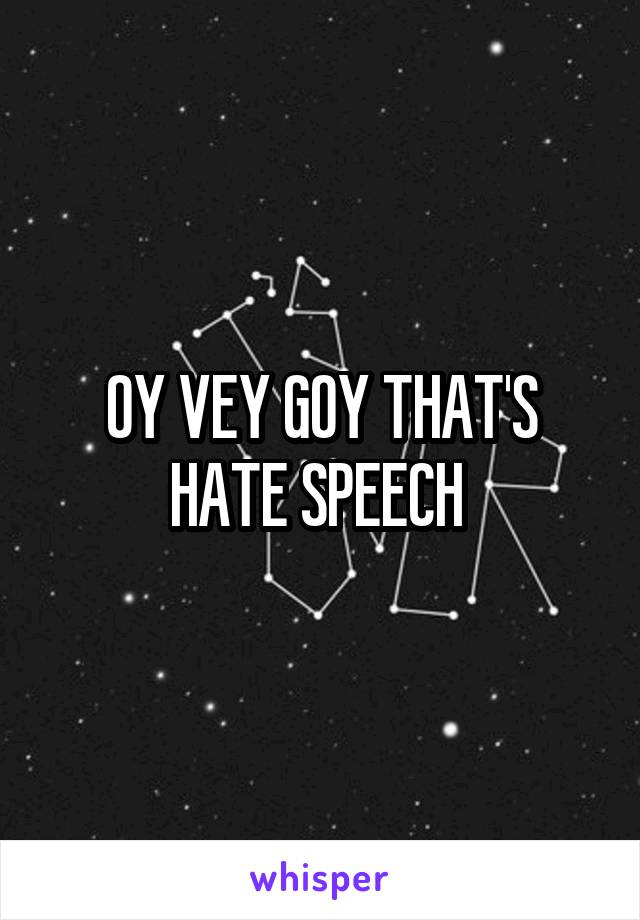 OY VEY GOY THAT'S HATE SPEECH 