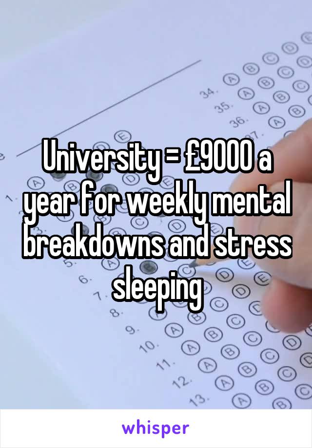 University = £9000 a year for weekly mental breakdowns and stress sleeping