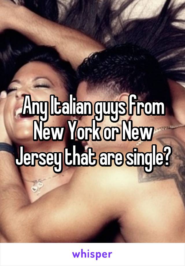 Any Italian guys from New York or New Jersey that are single?