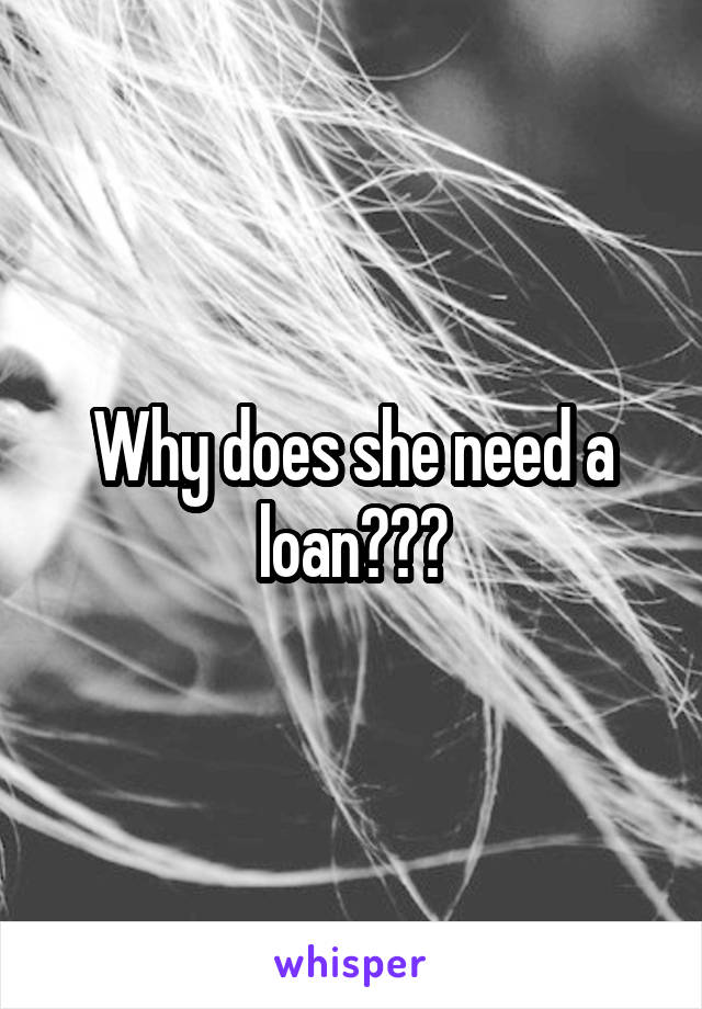 Why does she need a loan???