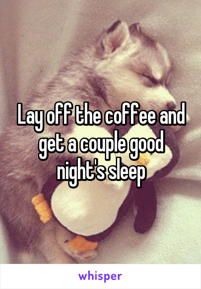 Lay off the coffee and get a couple good night's sleep