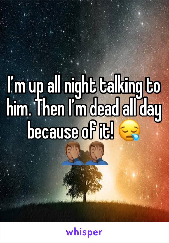 I’m up all night talking to him. Then I’m dead all day because of it! 😪
🤦🏽‍♂️🤦🏽‍♂️