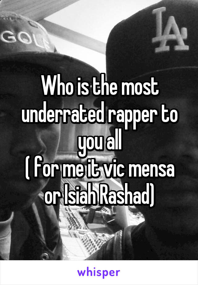 Who is the most underrated rapper to you all
( for me it vic mensa or Isiah Rashad)