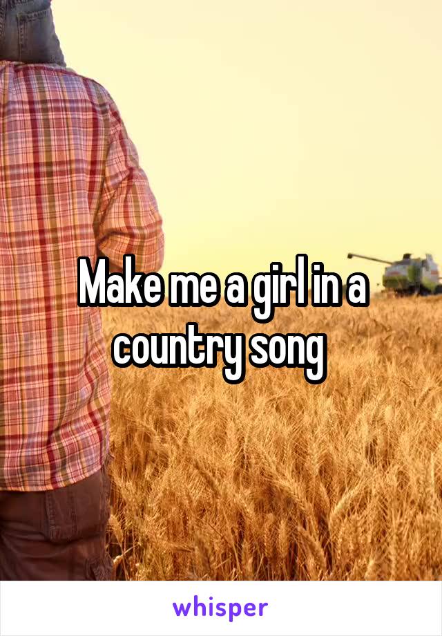 Make me a girl in a country song 