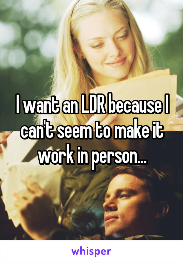 I want an LDR because I can't seem to make it work in person...
