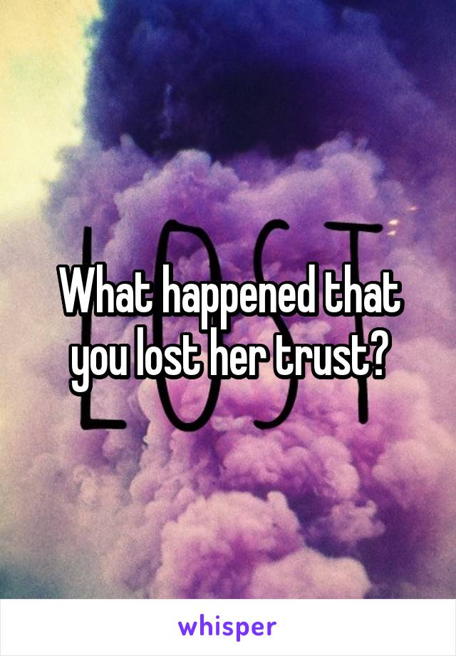 What happened that you lost her trust?