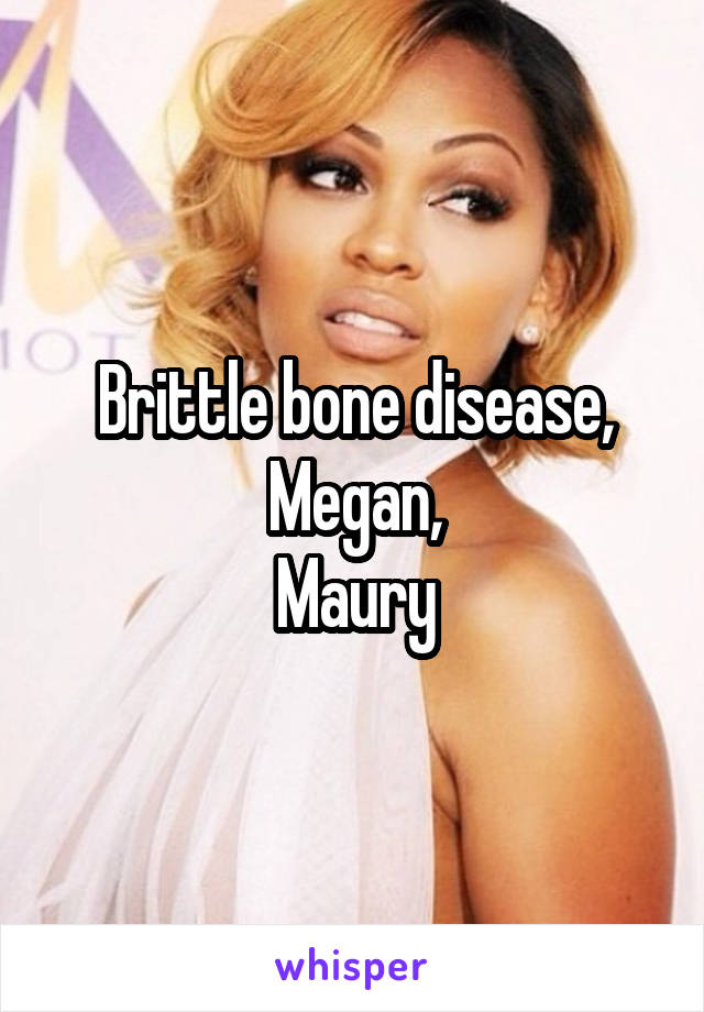 Brittle bone disease, Megan,
Maury