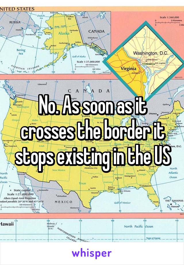 No. As soon as it crosses the border it stops existing in the US