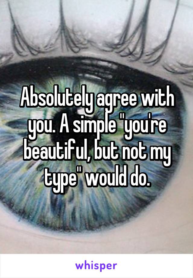Absolutely agree with you. A simple "you're beautiful, but not my type" would do.