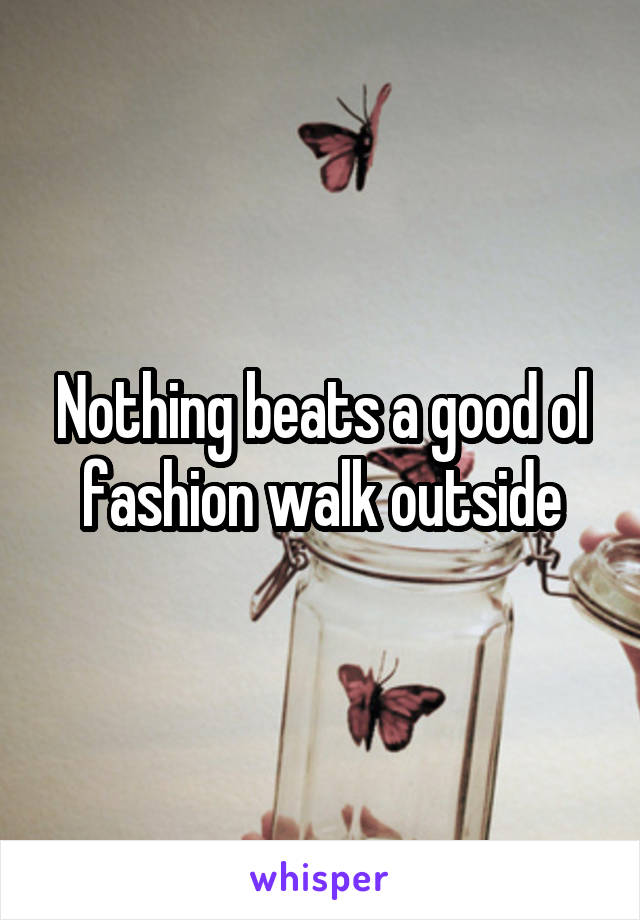 Nothing beats a good ol fashion walk outside
