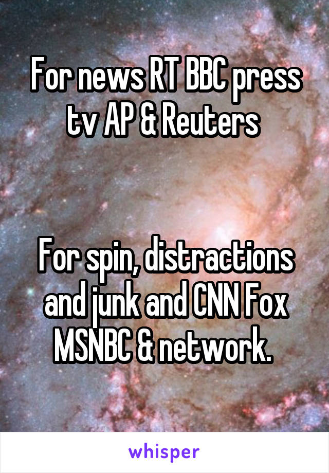 For news RT BBC press tv AP & Reuters 


For spin, distractions and junk and CNN Fox MSNBC & network. 
