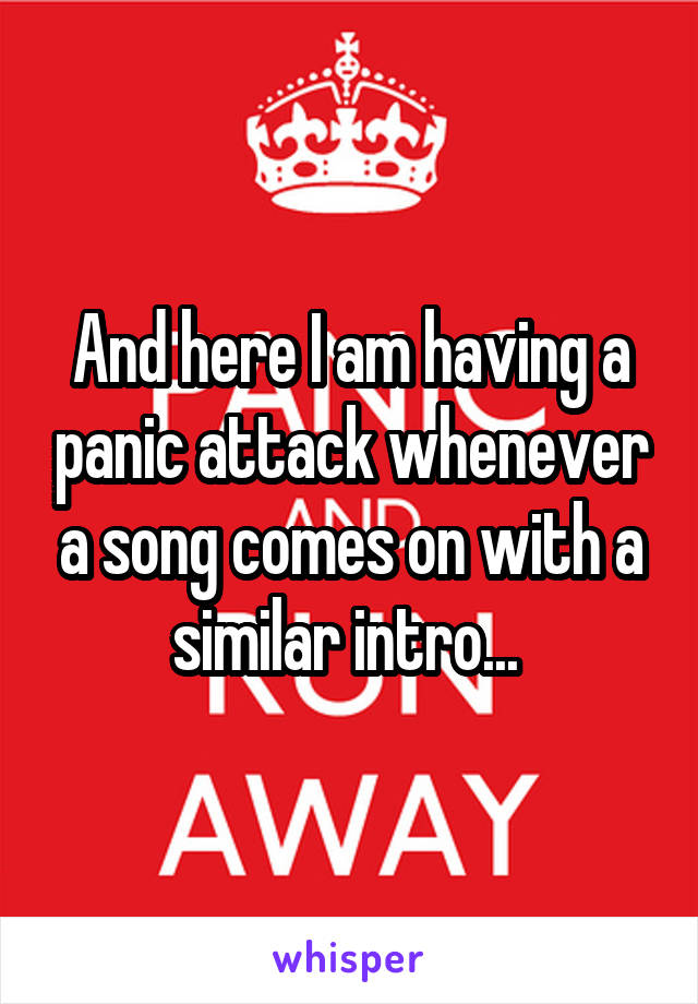 And here I am having a panic attack whenever a song comes on with a similar intro... 