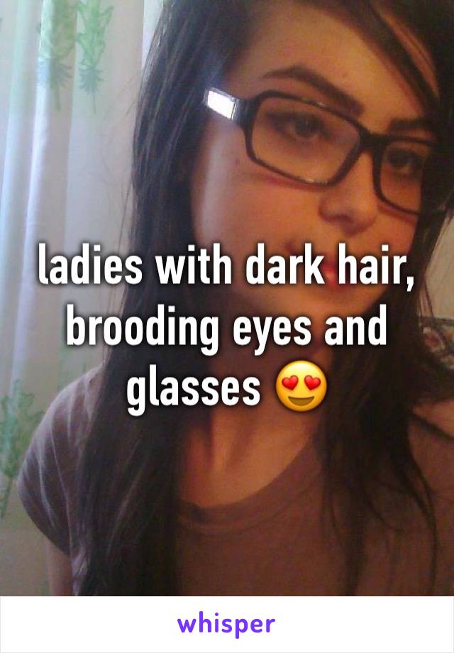 ladies with dark hair, brooding eyes and glasses 😍
