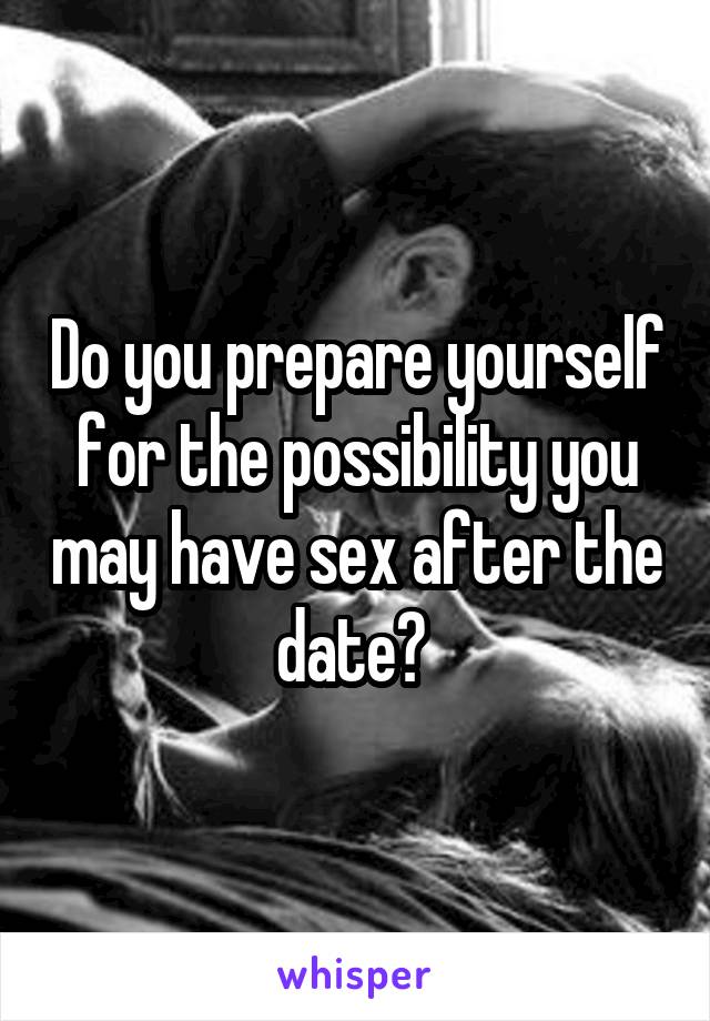 Do you prepare yourself for the possibility you may have sex after the date? 