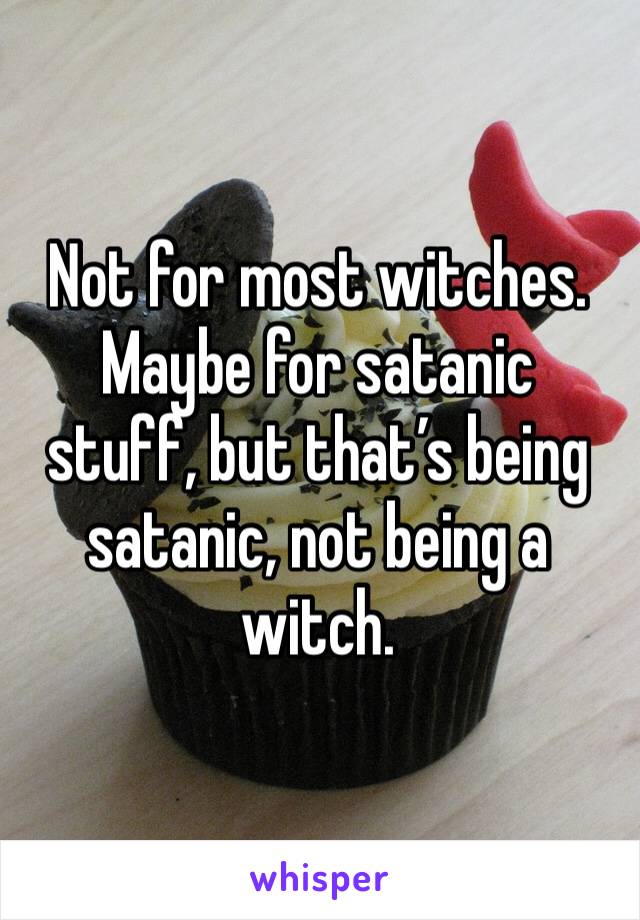 Not for most witches. Maybe for satanic  stuff, but that’s being satanic, not being a witch. 