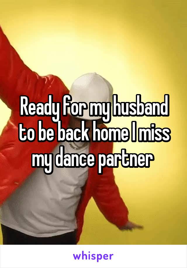 Ready for my husband to be back home I miss my dance partner 