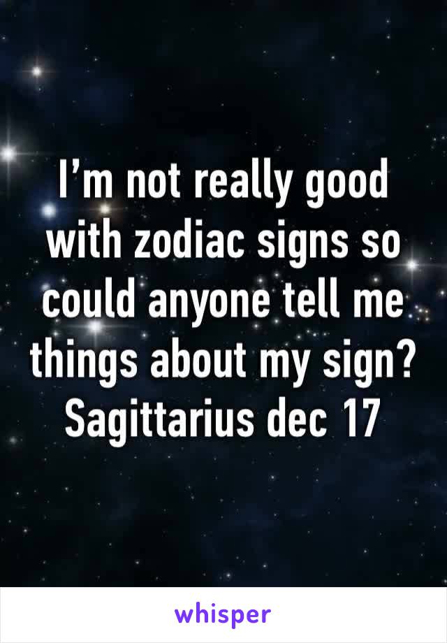 I’m not really good with zodiac signs so could anyone tell me things about my sign? Sagittarius dec 17