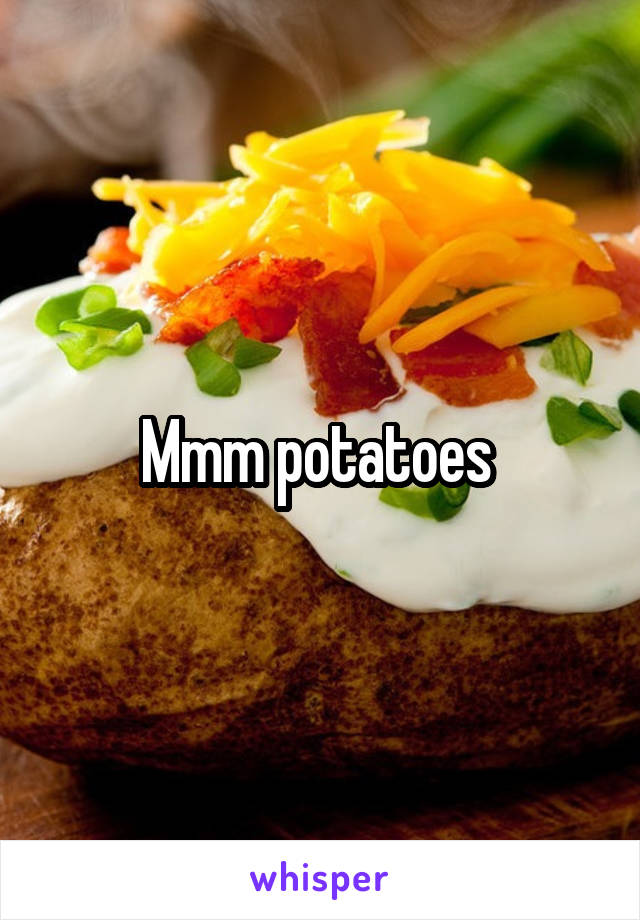 Mmm potatoes 