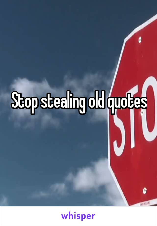 Stop stealing old quotes  