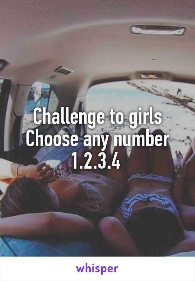Challenge to girls
Choose any number
1.2.3.4 