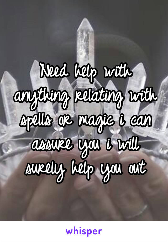 Need help with anything relating with spells or magic i can assure you i will surely help you out
