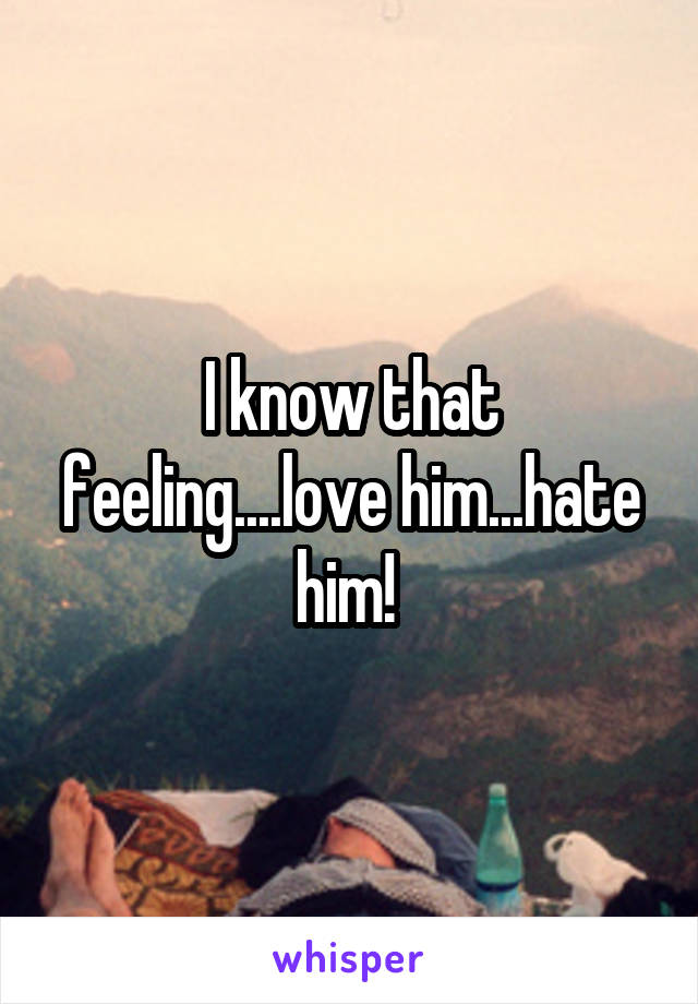 I know that feeling....love him...hate him! 