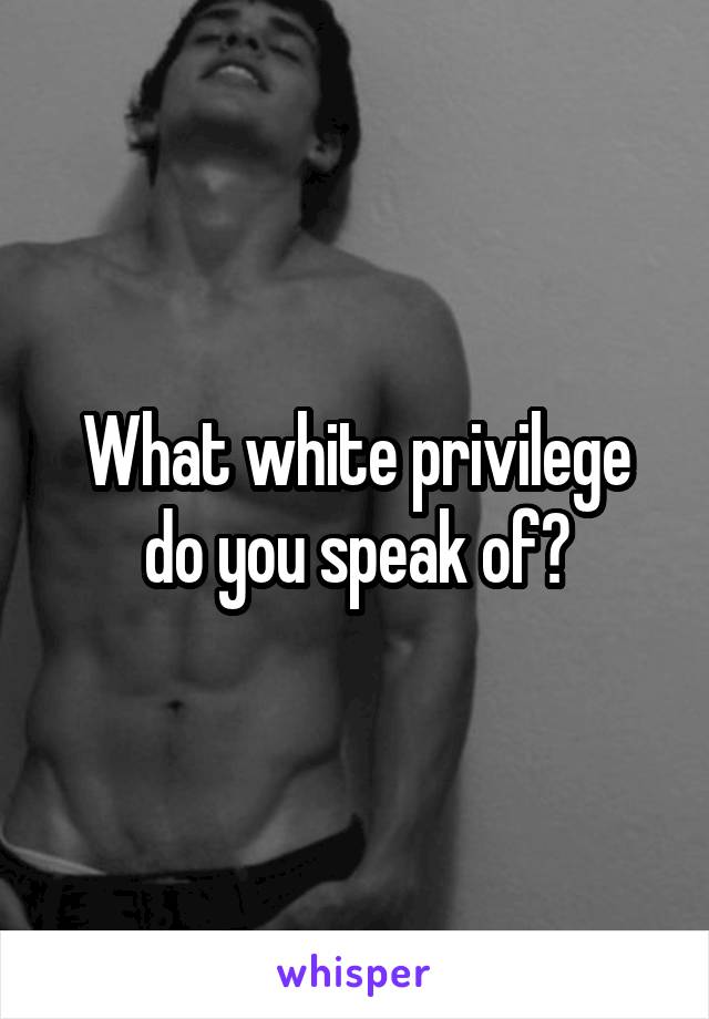 What white privilege do you speak of?
