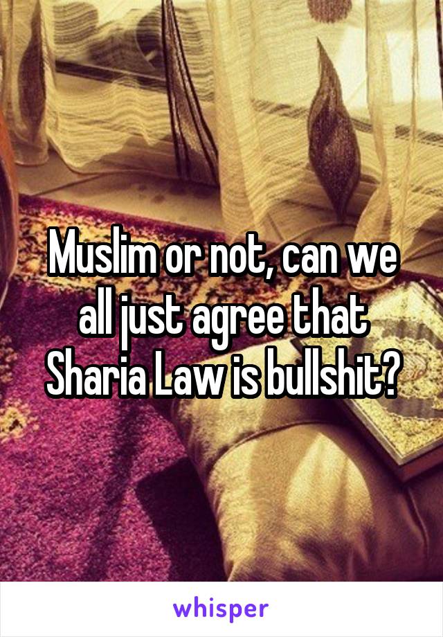 Muslim or not, can we all just agree that Sharia Law is bullshit?