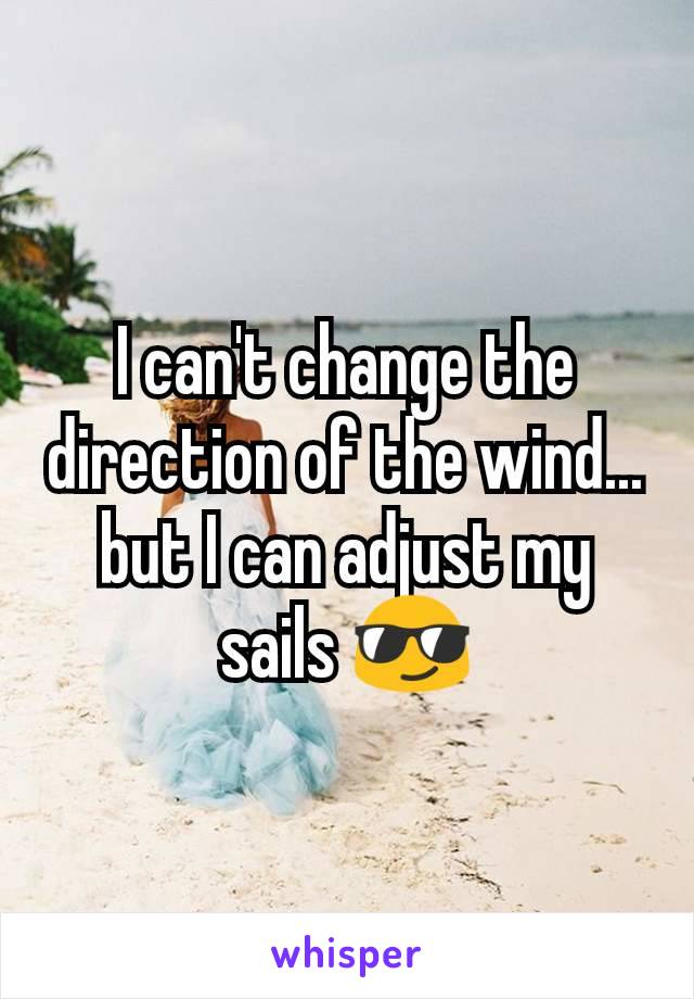I can't change the direction of the wind... but I can adjust my sails 😎