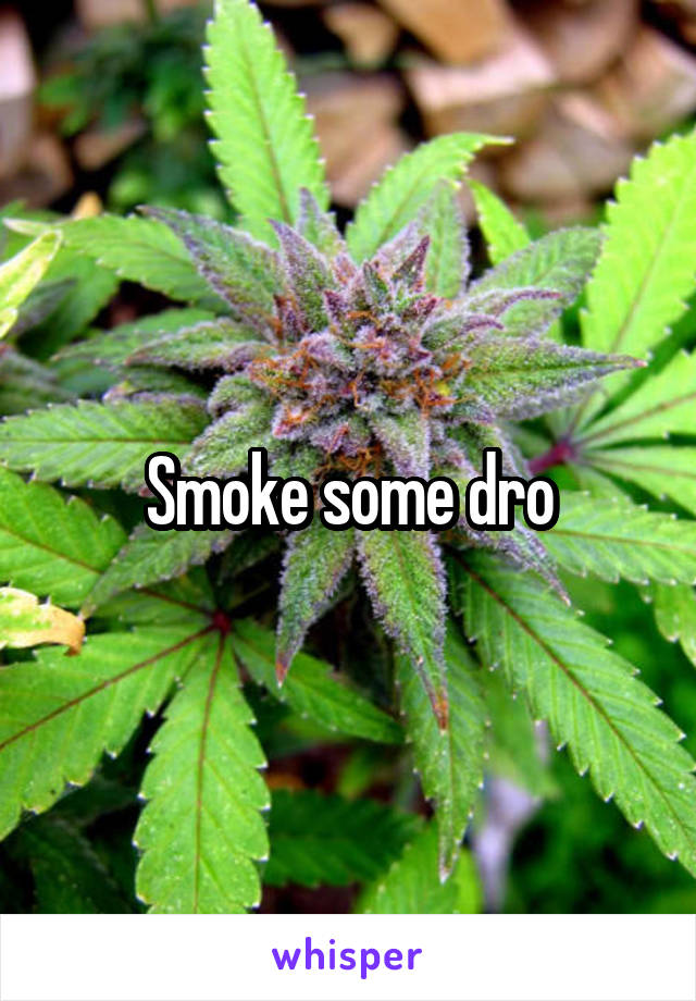 Smoke some dro