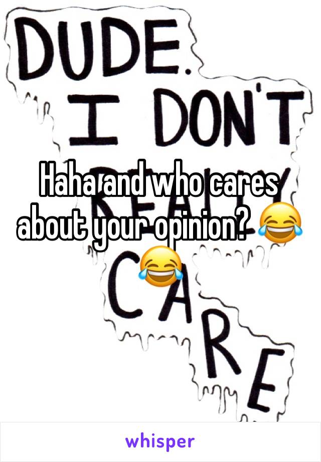 Haha and who cares about your opinion? 😂😂