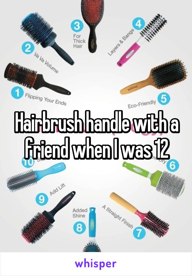 Hairbrush handle with a friend when I was 12