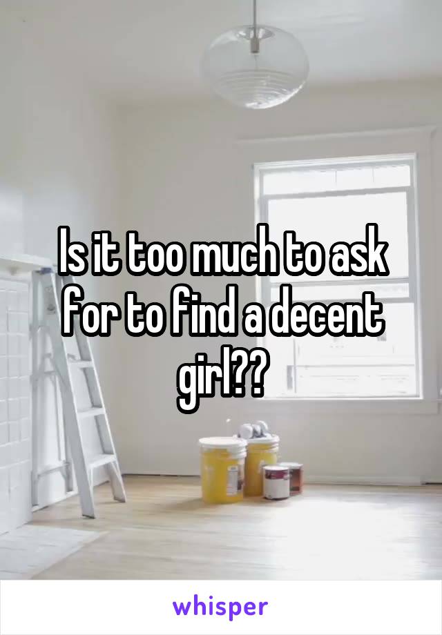 Is it too much to ask for to find a decent girl??