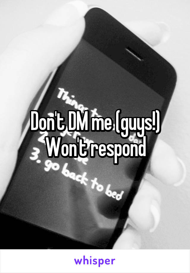 Don't DM me (guys!) Won't respond