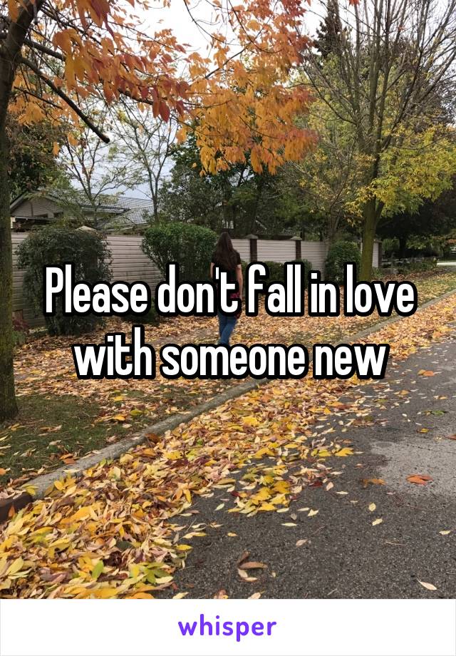 Please don't fall in love with someone new