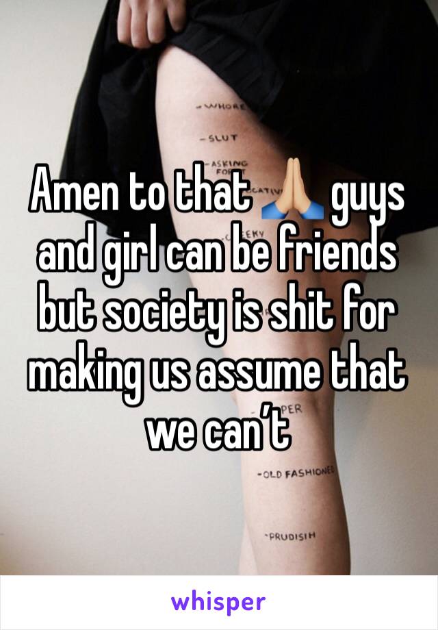 Amen to that 🙏🏼 guys and girl can be friends but society is shit for making us assume that we can’t 