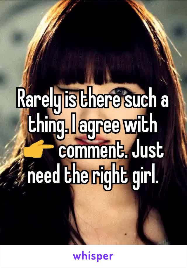 Rarely is there such a thing. I agree with 👉 comment. Just need the right girl.