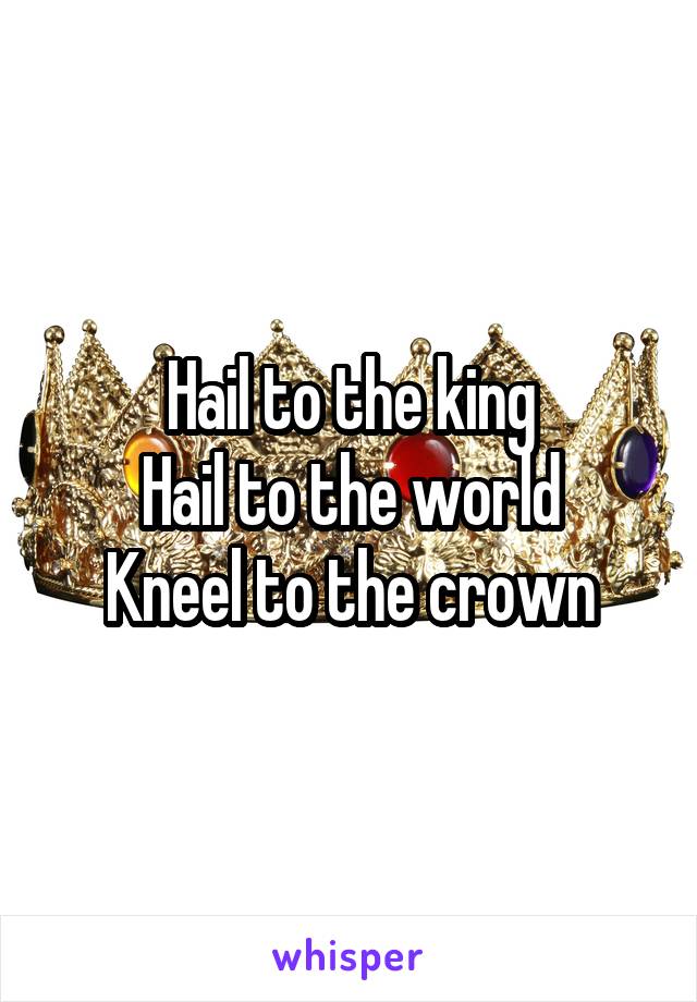 Hail to the king
Hail to the world
Kneel to the crown