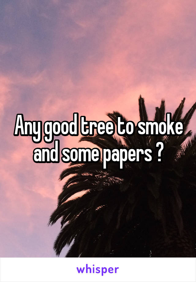 Any good tree to smoke and some papers ?