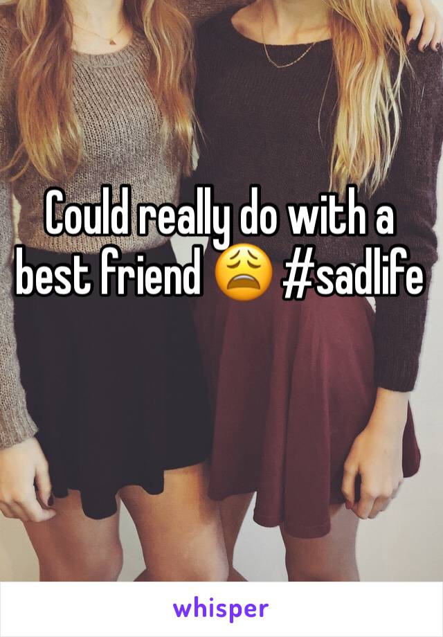 Could really do with a best friend 😩 #sadlife