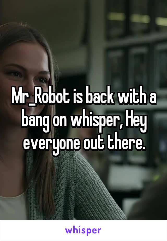 Mr_Robot is back with a bang on whisper, Hey everyone out there.