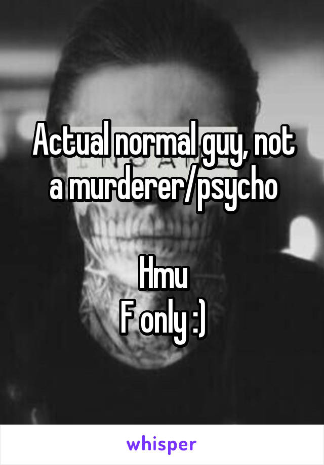 Actual normal guy, not a murderer/psycho

Hmu
F only :)