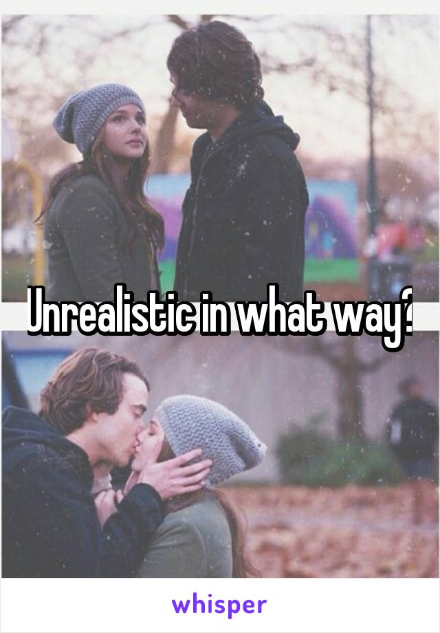 Unrealistic in what way?