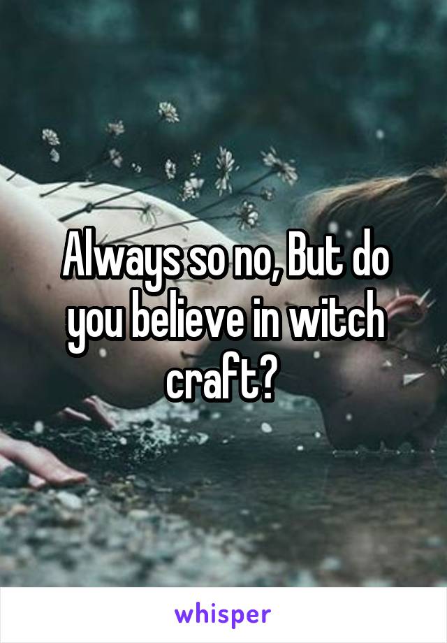 Always so no, But do you believe in witch craft? 