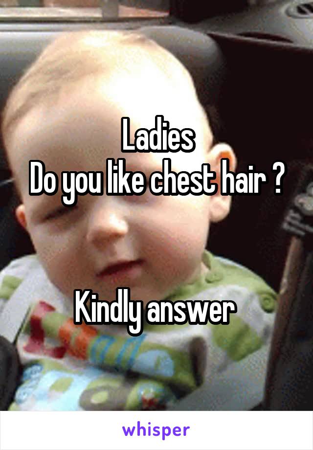 Ladies
Do you like chest hair ? 

Kindly answer 