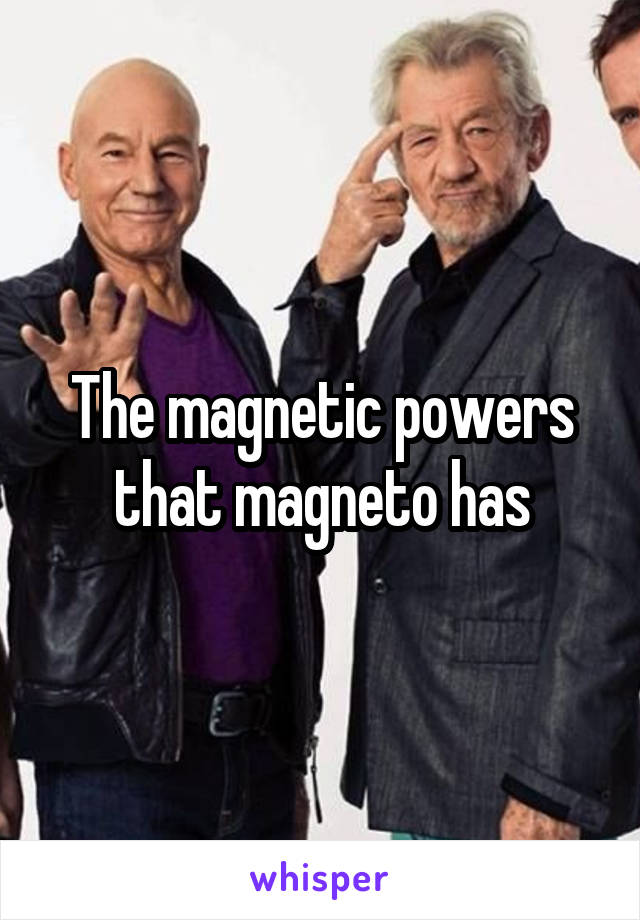 The magnetic powers that magneto has