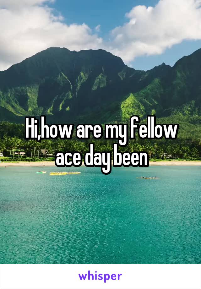 Hi,how are my fellow ace day been
