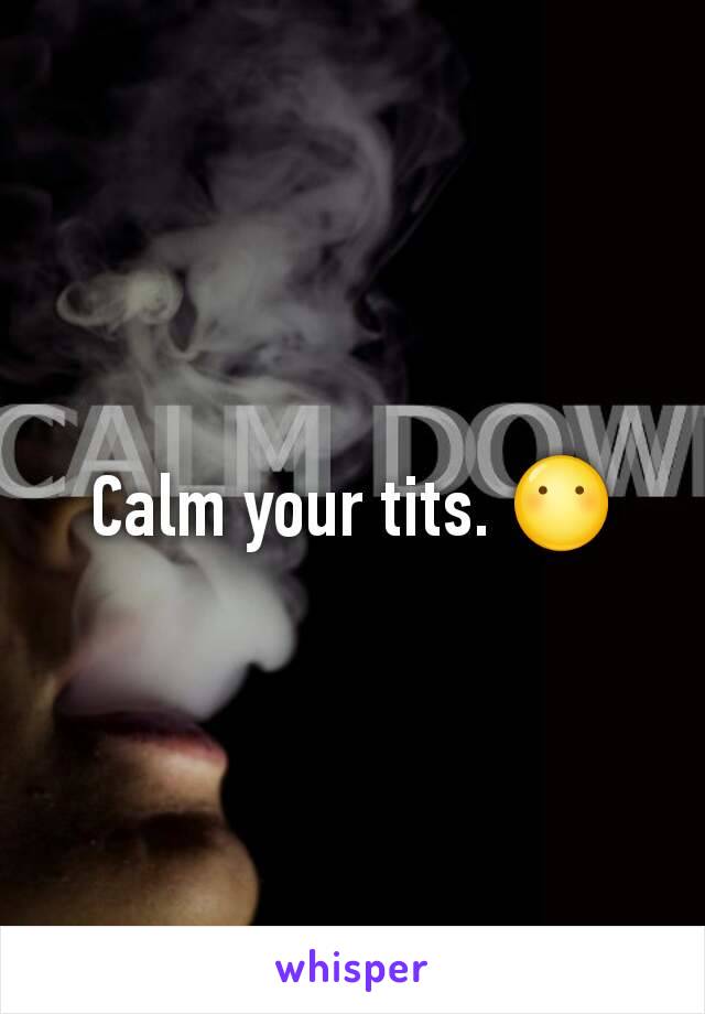 Calm your tits. 😶